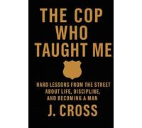 The Cop Who Taught Me: Hard Lessons from the Street About Life, Discipline, and Becoming a Man
