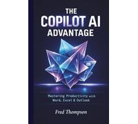 The Copilot AI Advantage: A Practical Guide to Using AI Inside Word, Excel, Outlook, and the Modern Microsoft Workplace