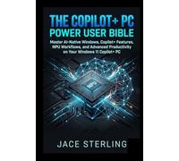 The Copilot+ PC Power User Bible: Master AI-Native Windows, Copilot+ Features, NPU Workflows, and Advanced Productivity on Your Windows 11 Copilot+ PC ... Series: Building the Agentic Economy)