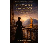 The Copper & the Iron: A Novel of Eiffel, Liberty, and Paris | 1881-1889 (BEYOND HIS STORY WE STAND)