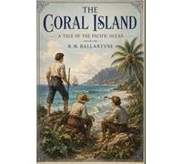 The Coral Island: A Tale of the Pacific Ocean: A Classic Shipwreck Survival Adventure of Courage, Friendship, Pirates, and Pacific Ocean Discovery
