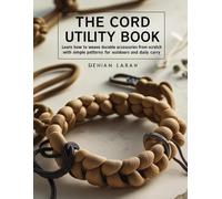 The Cord Utility Book: Learn How to Weave Durable Accessories from Scratch with Simple Patterns for Outdoors and Daily Carry