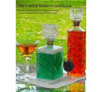 The Cordial Maker's Cookbook: Recipes & Instructions for Making Home Made Liqueurs, Aperitifs & Cordials in Your Kitchen