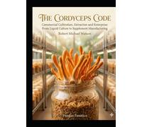 The Cordyceps Code: Commercial Cultivation, Extraction, and Enterprise: From Liquid Culture to Supplements (The Mushroom Cultivation Series)