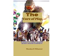 The Core of Play: A Complete Guide to Game Design and Development
