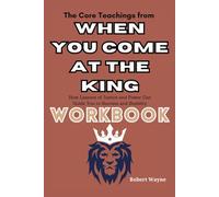 The Core Teachings from When You Come at the King Workbook: How Lessons of Justice and Power Can Guide You to Success and Stability