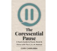 The Coressential Pause: A Teen’s Guide to Pause, Reset & Thrive with The C.A.L.M. Method