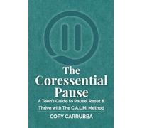 The Coressential Pause: A Teen’s Guide to Pause, Reset & Thrive with The C.A.L.M. Method