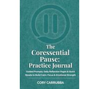 The Coressential Pause: Practice Journal: Guided Prompts, Daily Reflection Pages & Quick Resets to Build Calm, Focus & Emotional Strength (The Coressential Pause Series)