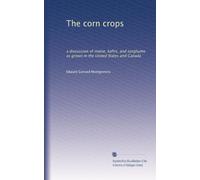 The corn crops: a discussion of maize, kafirs, and sorghums as grown in the United States and Canada