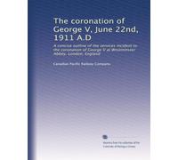 The coronation of George V, June 22nd, 1911 A.D: A concise outline of the services incident to the coronation of George V at Westminster Abbey, London, England