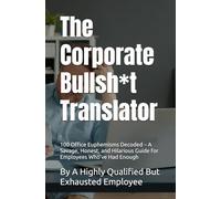 The Corporate Bullsh*t Translator: 100 Office Euphemisms Decoded - A Savage, Honest, and Hilarious Guide for Employees Who’ve Had Enough