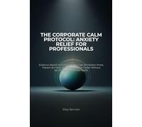 The Corporate Calm Protocol: Anxiety Relief for Professionals: Evidence-Based Techniques to Manage Workplace Stress, Prevent Burnout, and Advance Your ... Protocol: Advanced Strategies for Leaders)