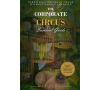 The Corporate Circus Survival Guide: Surviving Corporate Chaos Without Hurting Yourself