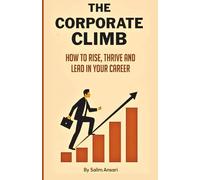 The Corporate Climb: How to Rise, Thrive, and Lead in Your Career
