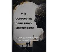 THE CORPORATE DARK TRIAD MASTERPIECE: How to Detect Narcissism, Machiavellianism, and Psychopathy in a Workplace Environment (Tests, Games, Trivia & Entertainment)