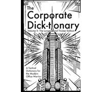 The Corporate Dick-tionary: Volume II: The Longer and Thicker Edition. A Tactical Dictionary for the Modern Office Warrior (Dick-tionary Handbooks: ... and knowledge for every type of laborer)