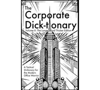 The Corporate Dick-tionary: Volume II: The Longer and Thicker Edition. A Tactical Dictionary for the Modern Office Warrior (Dick-tionary Handbooks: ... and knowledge for every type of laborer)