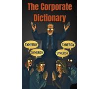 The Corporate Dictionary: Your Guide to Corporate Jargon and what it ACTUALLY means