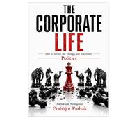 THE CORPORATE LIFE: How to Survive, See Through, and Rise Above Politics