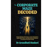 THE CORPORATE MAZE DECODED: Outplay Workplace Mind Games, Counter Manipulation, Handle Office Politics, and Build Emotional Resilience to Accelerate Your Career Growth (CAREER SUCCESS)