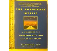 The Corporate Mystic: A Guidebook for Visionaries with Their Feet on the Ground