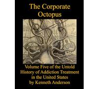 The Corporate Octopus: Volume Five of the Untold History of Addiction Treatment in the United States