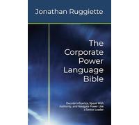 The Corporate Power Language Bible: Decode Influence, Speak With Authority, and Navigate Power Like a Senior Leader