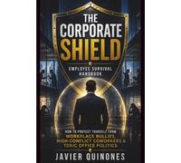 The Corporate Shield: Employee Survival Handbook: How to Protect Yourself From Workplace Bullies, High-Conflict Coworkers, Toxic Office Politics, HR Investigations, and Workplace Retaliation