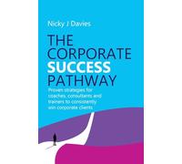 The Corporate Success Pathway: Proven strategies for coaches, consultants and trainers to consistently win corporate clients