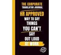 THE CORPORATE TRANSLATOR JOURNAL : HR APPROVED WAY TO SAY THINGS YOU CAN'T SAY OUT LOUD AT WORK: A Hilarious Office Notebook and Perfect Gag Gift for Professionals, Bosses, and Secret Santa Exchanges