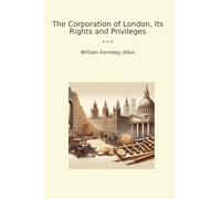 The Corporation of London, Its Rights and Privileges (Classic Books)