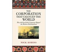 The Corporation That Changed the World: How the East India Company Shaped the Modern Multinational