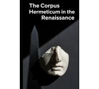 The Corpus Hermeticum in the Renaissance: Ficino, Pico, and the Birth of Occult Philosophy (Lucid History)