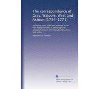 The correspondence of Gray, Walpole, West and Ashton (1734-1771): including more than one hundred letters now first published. Chronologically ... with introduction, notes, and index: Volume 1