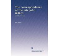 The correspondence of the late John Wilkes: with his friends: Volume 1
