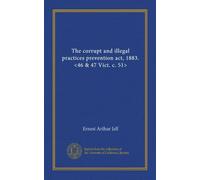 The corrupt and illegal practices prevention act, 1883. <46 & 47 Vict. c. 51>