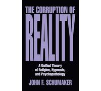 The Corruption of Reality: A Unified Theory of Religion, Hypnosis, and Psychopathology