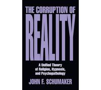 The Corruption of Reality: A Unified Theory of Religion, Hypnosis, and Psychopathology