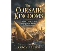 The Corsair Kingdoms: Algiers, Tunis, Tripoli, and the Pirate States of the Mediterranean