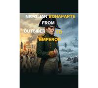 The Corsican Who Ruled Europe: Napoleon Bonaparte and the Age He Forged