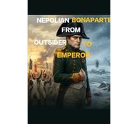 The Corsican Who Ruled Europe: Napoleon Bonaparte and the Age He Forged