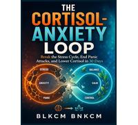 The Cortisol-Anxiety Loop: Break the Stress Cycle, End Panic Attacks, and Lower Cortisol in 30 Days