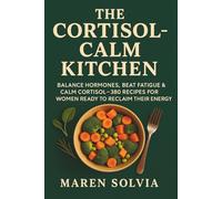 The Cortisol-Calm Kitchen: Balance Hormones, Beat Fatigue & Calm Cortisol-380 Recipes for Women Ready to Reclaim Their Energy (Cortisol Calm: A Gentle Healing Series)