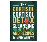 THE CORTISOL CORTISOL DETOX CLEANSING DIET AND RECIPES: A 30-Day Action Strategy To Reduce Cortisol Levels, Strengthen Immunity, And Reclaim Vitality Naturally