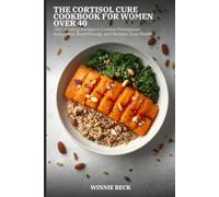 The Cortisol Cure Cookbook for Women Over 40: 150+ Healing Recipes to Combat Menopause Symptoms, Boost Energy, and Reclaim Your Health