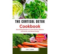 The cortisol detox cookbook: Nourishing Recipes to Lower Stress, Balance Hormones, and Boost Energy