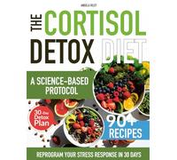 The Cortisol Detox Diet: Reprogram Your Stress Response in 30 Days | A Science-Based Protocol to Balance Hormones, Reclaim Your Energy & Finally Lose Stubborn Belly Fat