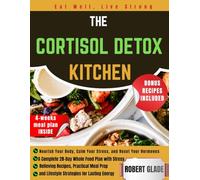 THE CORTISOL DETOX KITCHEN: Nourish Your Body, Calm Your Stress, and Reset Your Hormones A Complete 28-Day Whole Food Plan with Stress-Relieving ... and Lifestyle Strategies for Lasting Energy