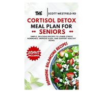 The Cortisol Detox Meal Plan for Seniors: Simple, Delicious Recipes to Lower Stress Hormones, Improve Sleep, and Support Healthy Aging